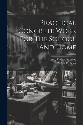 Practical Concrete Work For The School And Home - Henry Colin Campbell