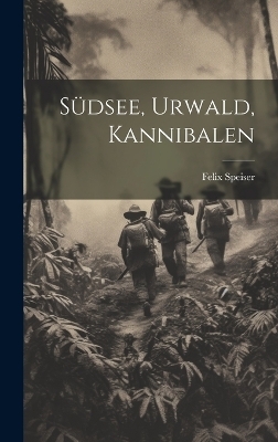 S&uuml;dsee, Urwald, Kannibalen - Felix Speiser