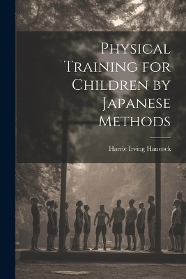 Physical Training for Children by Japanese Methods - Harrie Irving Hancock