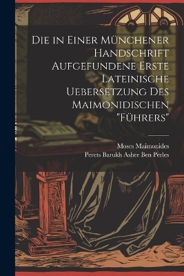 Die in Einer M&uuml;nchener Handschrift Aufgefundene Erste Lateinische Uebersetzung Des Maimonidischen "F&uuml;hrers" - Moses Maimonides, Perets Barukh Asher Ben Perles