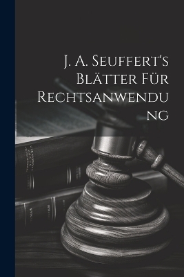 J. A. Seuffert's Bl&auml;tter F&uuml;r Rechtsanwendung -  Anonymous