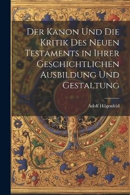 Der Kanon Und Die Kritik Des Neuen Testaments in Ihrer Geschichtlichen Ausbildung Und Gestaltung