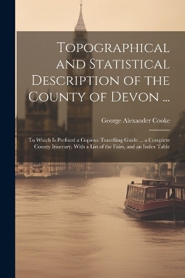Topographical and Statistical Description of the County of Devon ... - George Alexander Cooke