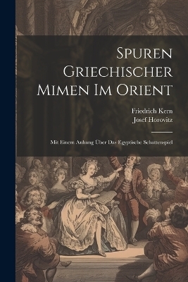 Spuren Griechischer Mimen Im Orient - Josef Horovitz, Friedrich Kern