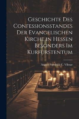 Geschichte Des Confessionsstandes Der Evangelischen Kirche in Hessen Besonders Im Kurfürstentum