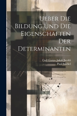 Ueber Die Bildung Und Die Eigenschaften Der Determinanten