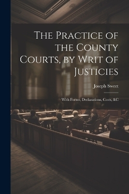 The Practice of the County Courts, by Writ of Justicies