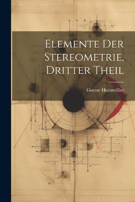 Elemente Der Stereometrie, Dritter Theil - Gustav Holzmüller