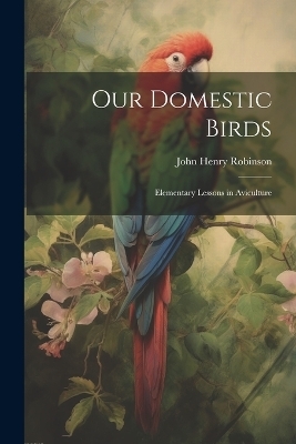 Our Domestic Birds - John Henry Robinson