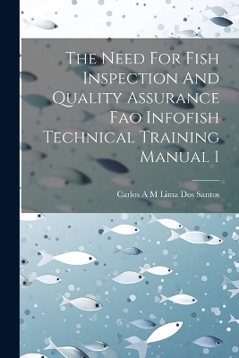 The Need For Fish Inspection And Quality Assurance Fao Infofish Technical Training Manual 1 - Carlos A M Lima Dos Santos