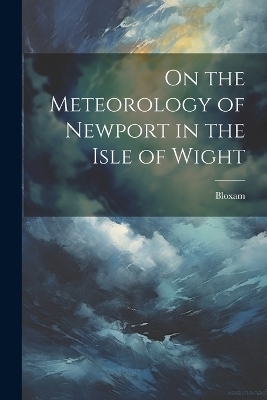 On the Meteorology of Newport in the Isle of Wight -  Bloxam