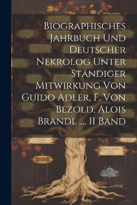 Biographisches Jahrbuch Und Deutscher Nekrolog Unter St&auml;ndiger Mitwirkung Von Guido Adler, F. Von Bezold, Alois Brandl ..., II Band -  Anonymous