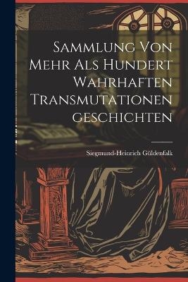 Sammlung von Mehr als Hundert Wahrhaften Transmutationengeschichten - Siegmund-Heinrich G&uuml;ldenfalk