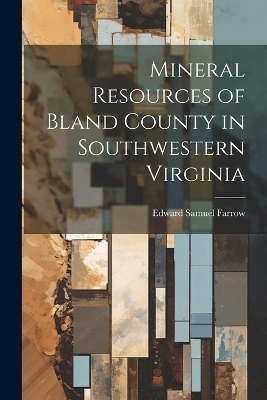 Mineral Resources of Bland County in Southwestern Virginia - Edward Samuel Farrow