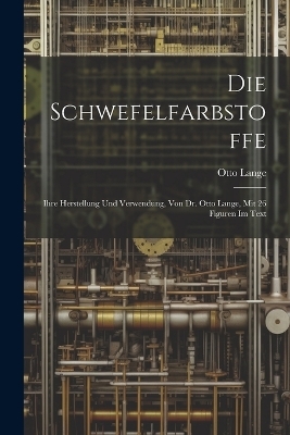 Die Schwefelfarbstoffe; Ihre Herstellung Und Verwendung, Von Dr. Otto Lange, Mit 26 Figuren Im Text - Otto Lange