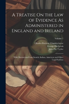A Treatise On the Law of Evidence As Administered in England and Ireland - John Pitt Taylor, Charles Frederic Chamberlayne, George Pitt-Lewis