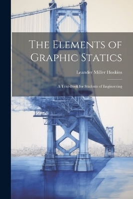 The Elements of Graphic Statics - Leander Miller Hoskins