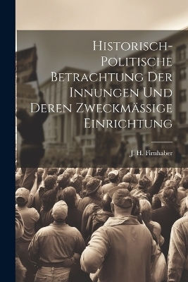 Historisch-politische Betrachtung der Innungen und deren zweckm&auml;ssige Einrichtung - J H Firnhaber