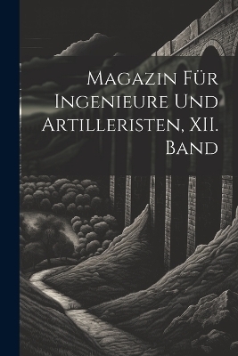 Magazin f&uuml;r Ingenieure und Artilleristen, XII. Band -  Anonymous