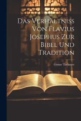 Das Verh&auml;ltniss von Flavius Josephus zur Bibel und Tradition - Gustav Tachauer