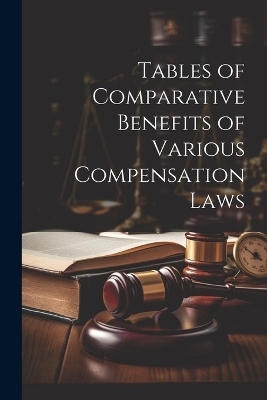 Tables of Comparative Benefits of Various Compensation Laws -  Anonymous