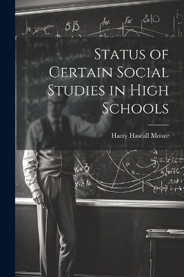 Status of Certain Social Studies in High Schools - Moore Harry Hascall