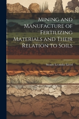 Mining and Manufacture of Fertilizing Materials and Their Relation to Soils - Strauss Leonidas Lloyd