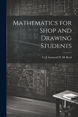 Mathematics for Shop and Drawing Students - C J Leonard H M Keal