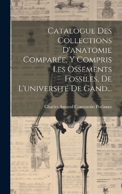 Catalogue Des Collections D'anatomie Comparée, Y Compris Les Ossements Fossiles, De L'université De Gand...