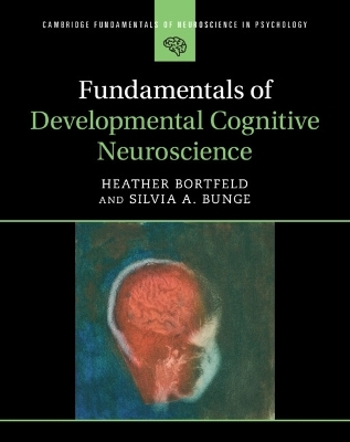 Fundamentals of Developmental Cognitive Neuroscience - Heather Bortfeld, Silvia A. Bunge