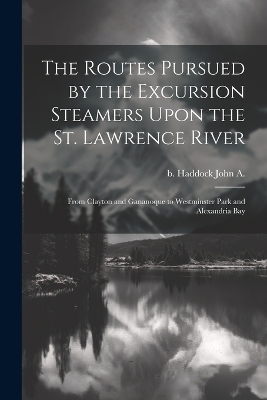 The Routes Pursued by the Excursion Steamers Upon the St. Lawrence River - John A B Haddock
