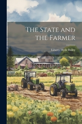The State and the Farmer - Liberty Hyde Bailey