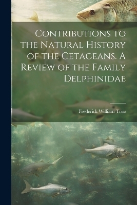 Contributions to the Natural History of the Cetaceans. A Review of the Family Delphinidae