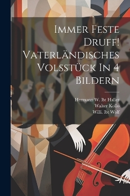 Immer Feste Druff! Vaterl&auml;ndisches Volsst&uuml;ck In 4 Bildern - Kollo Walter, Wolf Willi Lbt