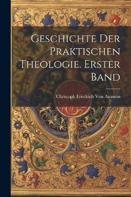 Geschichte der praktischen Theologie. Erster Band - Christoph Friedrich Von Ammon