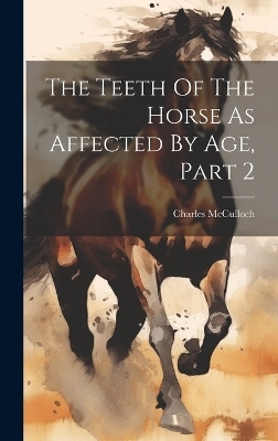 The Teeth Of The Horse As Affected By Age, Part 2 - Charles McCulloch