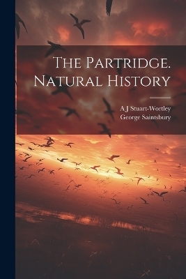 The Partridge. Natural History - George Saintsbury, A J Stuart-Wortley