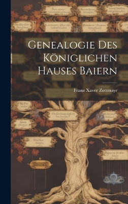 Genealogie Des K&ouml;niglichen Hauses Baiern - Franz Xaver Zottmayr