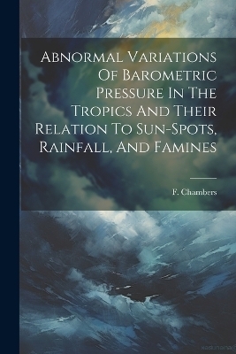 Abnormal Variations Of Barometric Pressure In The Tropics And Their Relation To Sun-spots, Rainfall, And Famines