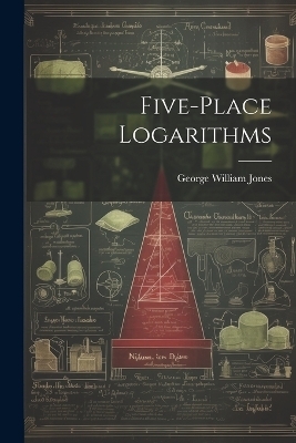 Five-place Logarithms - George William Jones