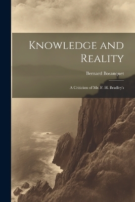Knowledge and Reality; A Criticism of Mr. F. H. Bradley's - Bernard Bosanquet