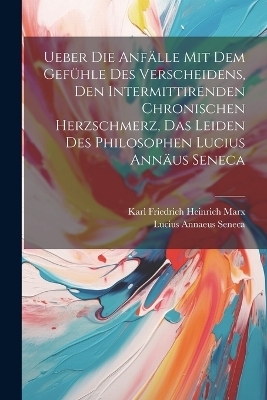 Ueber Die Anf&auml;lle Mit Dem Gef&uuml;hle Des Verscheidens, Den Intermittirenden Chronischen Herzschmerz, Das Leiden Des Philosophen Lucius Ann&auml;us Seneca - Lucius Annaeus Seneca, Karl Friedrich Heinrich Marx