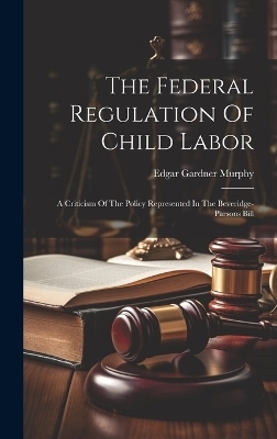 The Federal Regulation Of Child Labor - Edgar Gardner Murphy