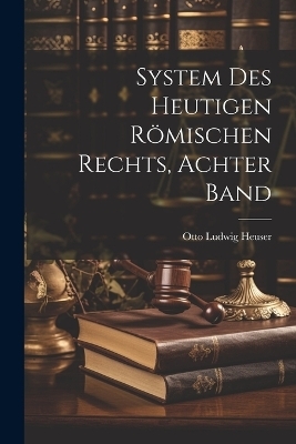 System Des Heutigen R&ouml;mischen Rechts, Achter Band - Otto Ludwig Heuser