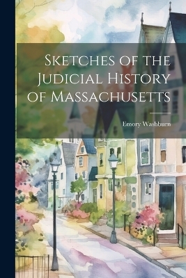 Sketches of the Judicial History of Massachusetts - Emory Washburn