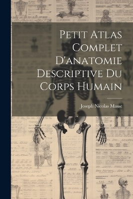 Petit Atlas Complet D'anatomie Descriptive Du Corps Humain - Joseph Nicolas Masse
