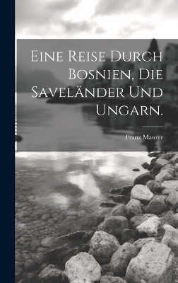 Eine Reise durch Bosnien, die Savel&auml;nder und Ungarn. - Franz Maurer