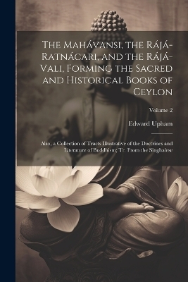 The Mah&aacute;vansi, the R&aacute;j&aacute;-Ratn&aacute;cari, and the R&aacute;j&aacute;-Vali, Forming the Sacred and Historical Books of Ceylon - Edward 1776-1834 Upham