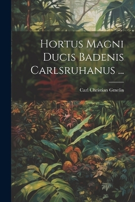Hortus Magni Ducis Badenis Carlsruhanus ... - Carl Christian Gmelin