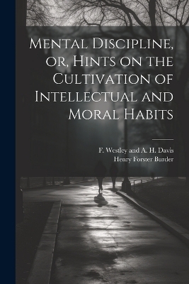 Mental Discipline, or, Hints on the Cultivation of Intellectual and Moral Habits - Henry Forster Burder